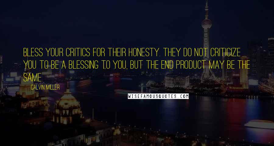 Calvin Miller Quotes: Bless your critics for their honesty. They do not criticize you to be a blessing to you, but the end product may be the same.