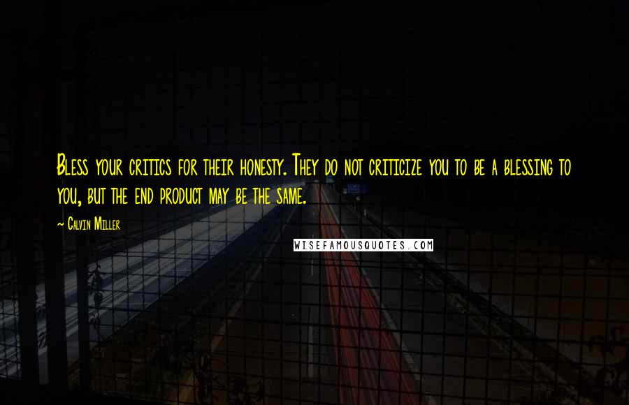 Calvin Miller Quotes: Bless your critics for their honesty. They do not criticize you to be a blessing to you, but the end product may be the same.