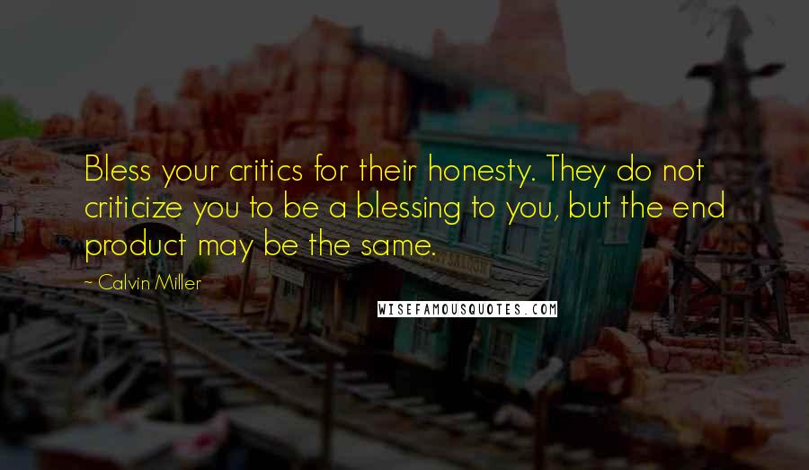 Calvin Miller Quotes: Bless your critics for their honesty. They do not criticize you to be a blessing to you, but the end product may be the same.