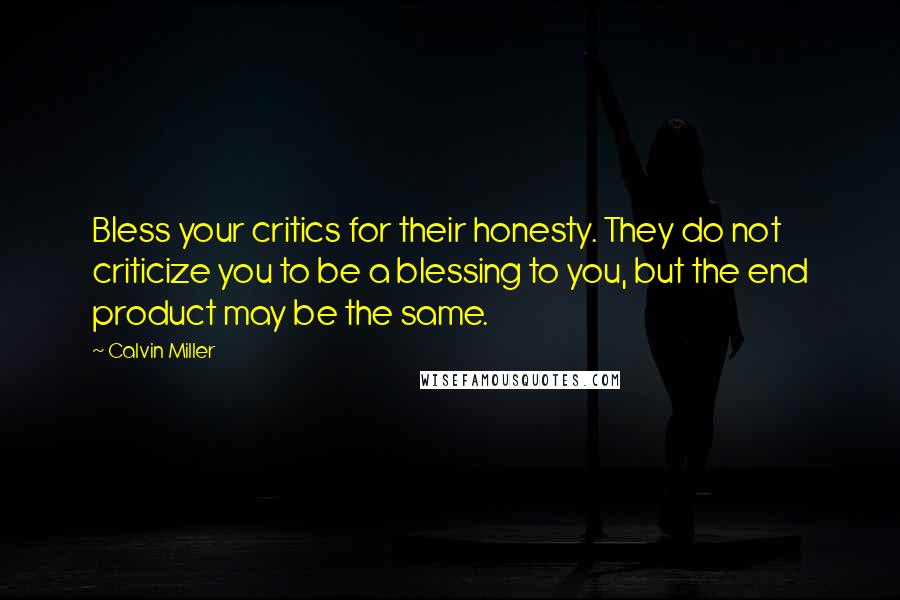 Calvin Miller Quotes: Bless your critics for their honesty. They do not criticize you to be a blessing to you, but the end product may be the same.