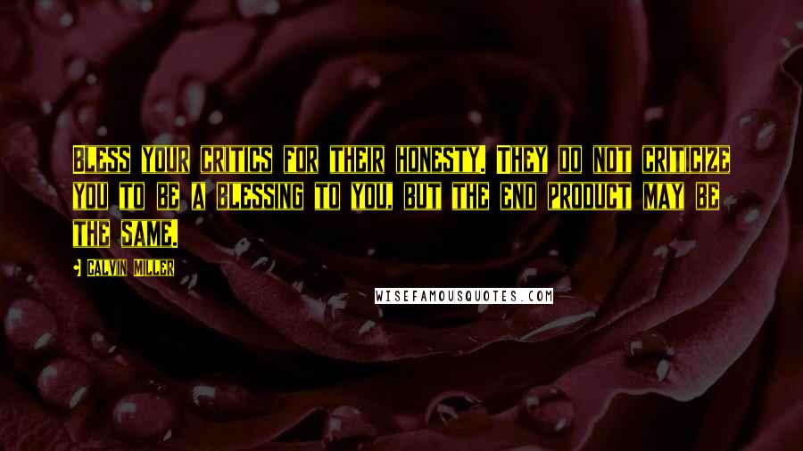 Calvin Miller Quotes: Bless your critics for their honesty. They do not criticize you to be a blessing to you, but the end product may be the same.