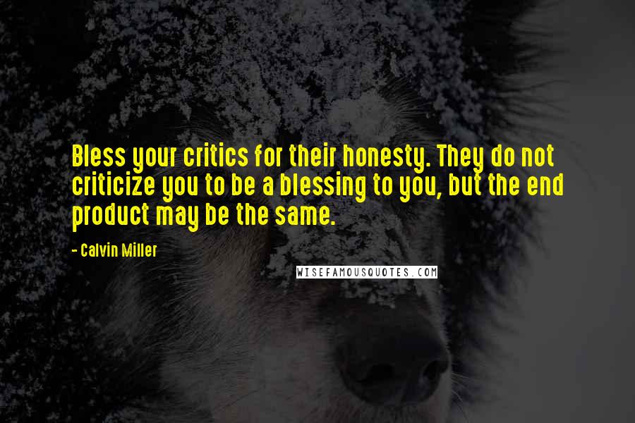 Calvin Miller Quotes: Bless your critics for their honesty. They do not criticize you to be a blessing to you, but the end product may be the same.