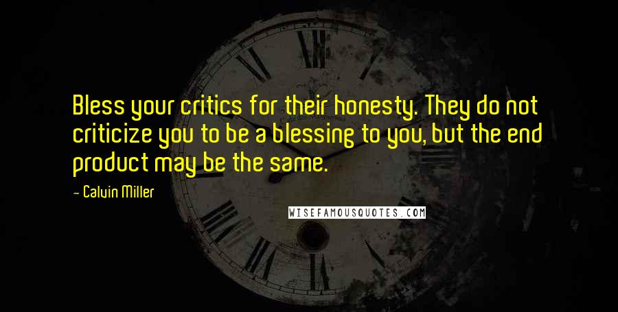 Calvin Miller Quotes: Bless your critics for their honesty. They do not criticize you to be a blessing to you, but the end product may be the same.