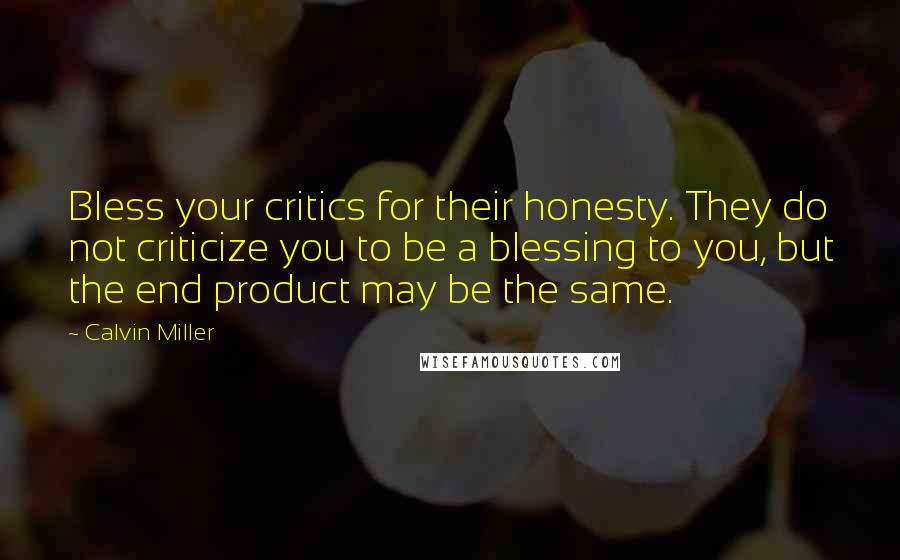 Calvin Miller Quotes: Bless your critics for their honesty. They do not criticize you to be a blessing to you, but the end product may be the same.