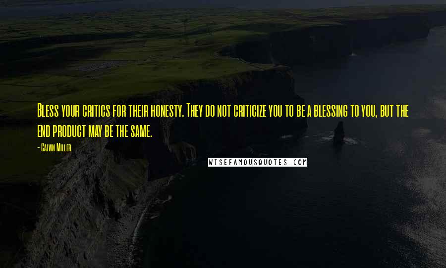 Calvin Miller Quotes: Bless your critics for their honesty. They do not criticize you to be a blessing to you, but the end product may be the same.