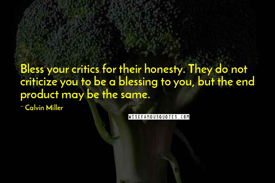 Calvin Miller Quotes: Bless your critics for their honesty. They do not criticize you to be a blessing to you, but the end product may be the same.