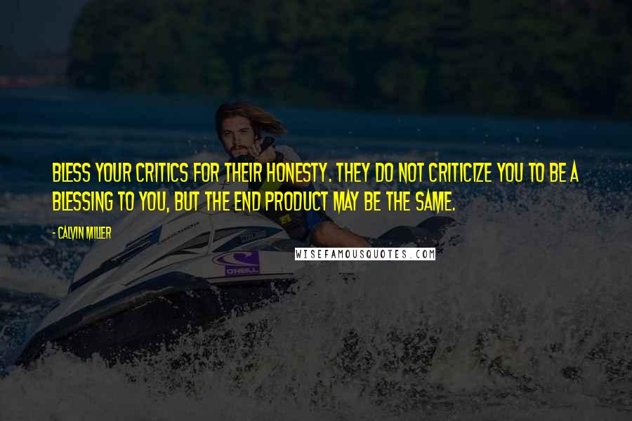 Calvin Miller Quotes: Bless your critics for their honesty. They do not criticize you to be a blessing to you, but the end product may be the same.