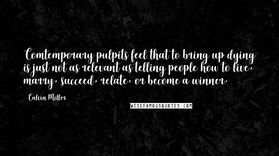 Calvin Miller Quotes: Comtemporary pulpits feel that to bring up dying is just not as relevant as telling people how to live, marry, succeed, relate, or become a winner.