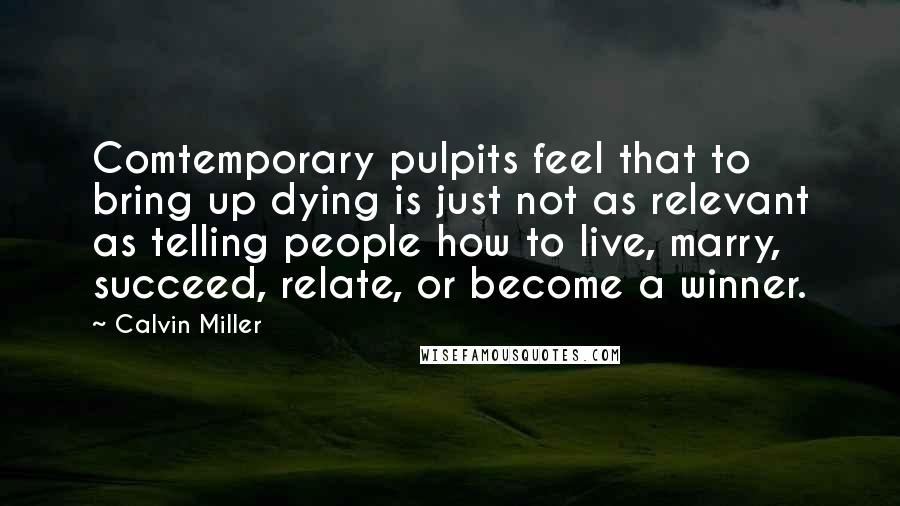 Calvin Miller Quotes: Comtemporary pulpits feel that to bring up dying is just not as relevant as telling people how to live, marry, succeed, relate, or become a winner.