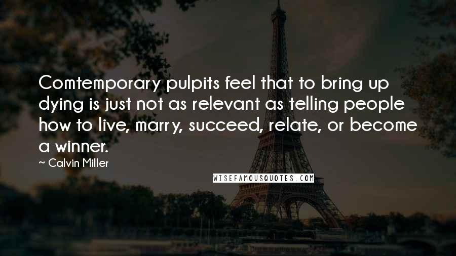 Calvin Miller Quotes: Comtemporary pulpits feel that to bring up dying is just not as relevant as telling people how to live, marry, succeed, relate, or become a winner.