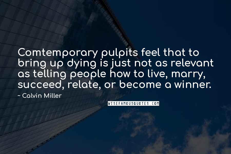 Calvin Miller Quotes: Comtemporary pulpits feel that to bring up dying is just not as relevant as telling people how to live, marry, succeed, relate, or become a winner.