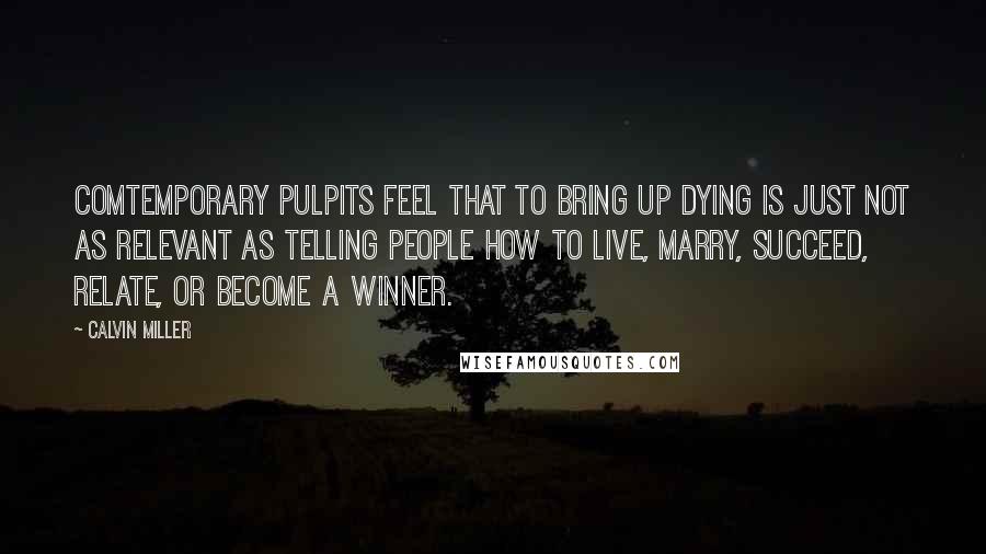 Calvin Miller Quotes: Comtemporary pulpits feel that to bring up dying is just not as relevant as telling people how to live, marry, succeed, relate, or become a winner.