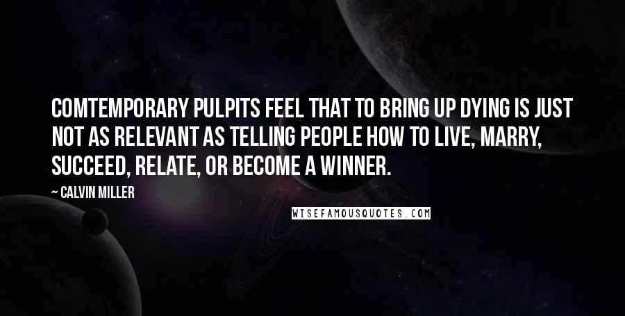 Calvin Miller Quotes: Comtemporary pulpits feel that to bring up dying is just not as relevant as telling people how to live, marry, succeed, relate, or become a winner.