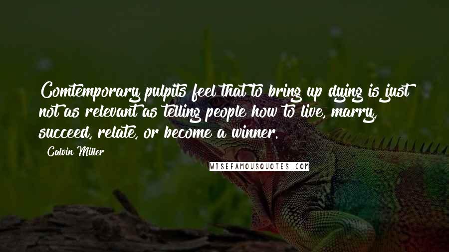 Calvin Miller Quotes: Comtemporary pulpits feel that to bring up dying is just not as relevant as telling people how to live, marry, succeed, relate, or become a winner.