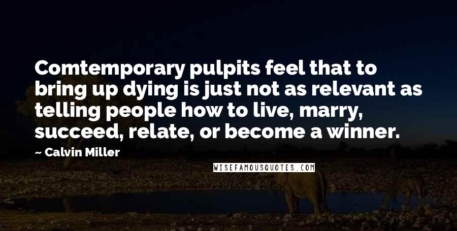 Calvin Miller Quotes: Comtemporary pulpits feel that to bring up dying is just not as relevant as telling people how to live, marry, succeed, relate, or become a winner.