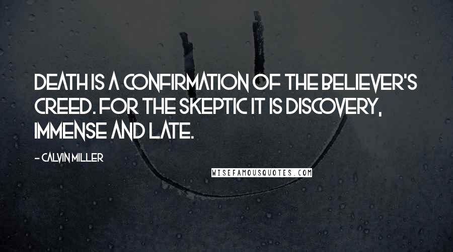 Calvin Miller Quotes: Death is a confirmation of the believer's creed. For the skeptic it is discovery, immense and late.