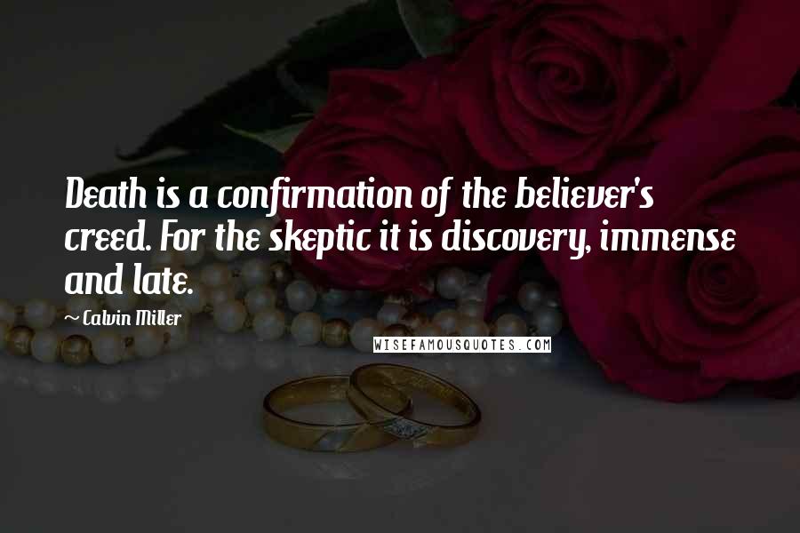 Calvin Miller Quotes: Death is a confirmation of the believer's creed. For the skeptic it is discovery, immense and late.