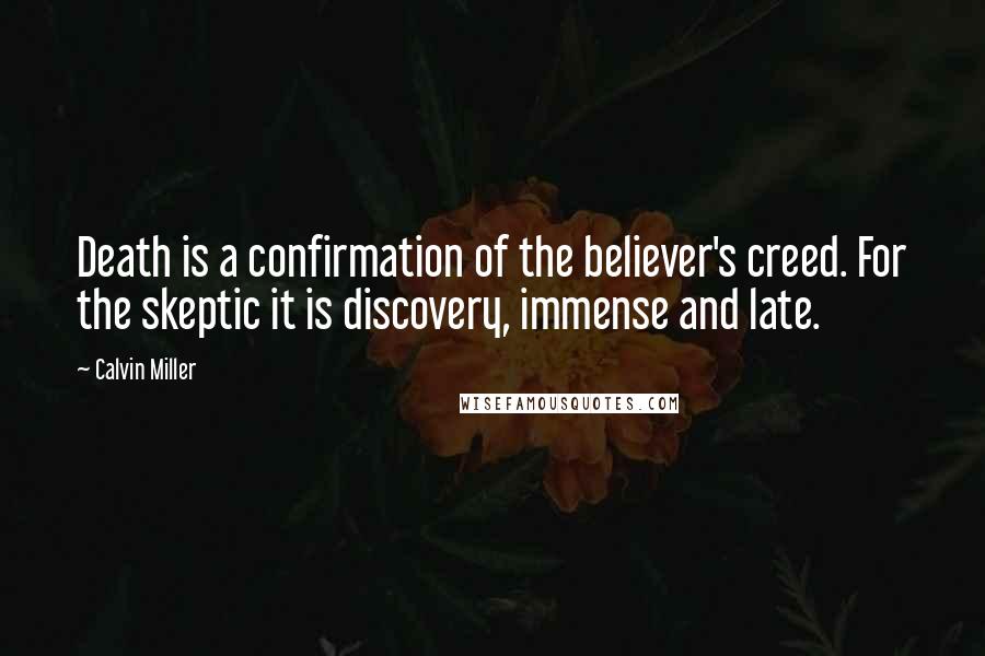 Calvin Miller Quotes: Death is a confirmation of the believer's creed. For the skeptic it is discovery, immense and late.