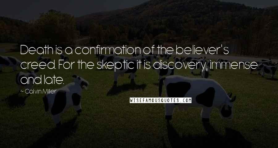 Calvin Miller Quotes: Death is a confirmation of the believer's creed. For the skeptic it is discovery, immense and late.