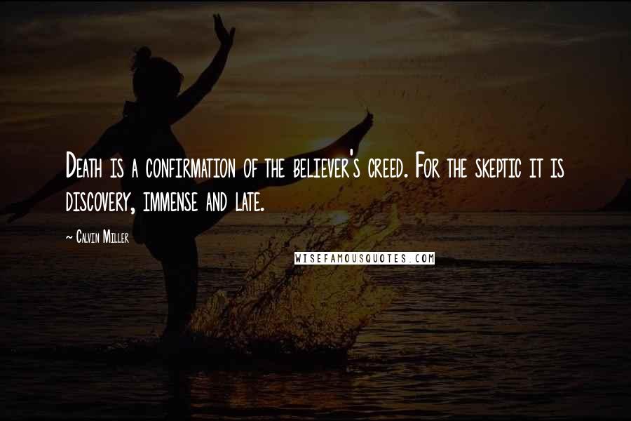 Calvin Miller Quotes: Death is a confirmation of the believer's creed. For the skeptic it is discovery, immense and late.