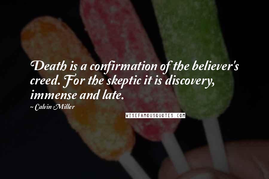 Calvin Miller Quotes: Death is a confirmation of the believer's creed. For the skeptic it is discovery, immense and late.