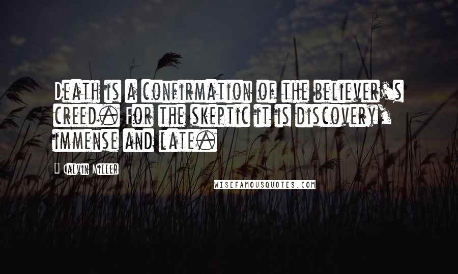 Calvin Miller Quotes: Death is a confirmation of the believer's creed. For the skeptic it is discovery, immense and late.