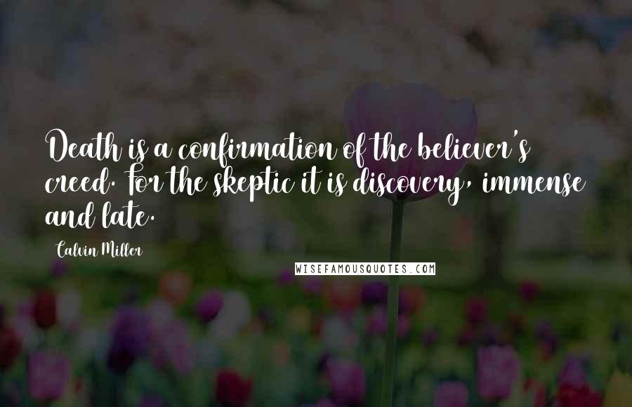 Calvin Miller Quotes: Death is a confirmation of the believer's creed. For the skeptic it is discovery, immense and late.