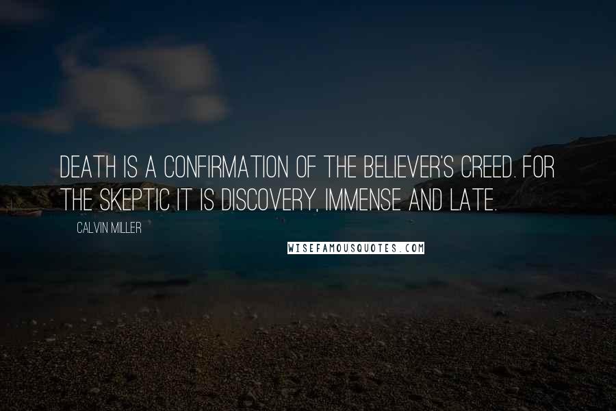 Calvin Miller Quotes: Death is a confirmation of the believer's creed. For the skeptic it is discovery, immense and late.