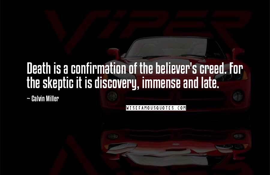 Calvin Miller Quotes: Death is a confirmation of the believer's creed. For the skeptic it is discovery, immense and late.