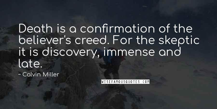 Calvin Miller Quotes: Death is a confirmation of the believer's creed. For the skeptic it is discovery, immense and late.