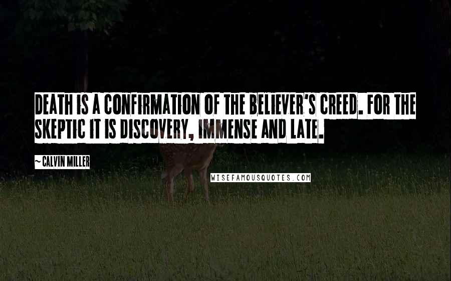 Calvin Miller Quotes: Death is a confirmation of the believer's creed. For the skeptic it is discovery, immense and late.
