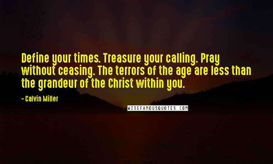 Calvin Miller Quotes: Define your times. Treasure your calling. Pray without ceasing. The terrors of the age are less than the grandeur of the Christ within you.