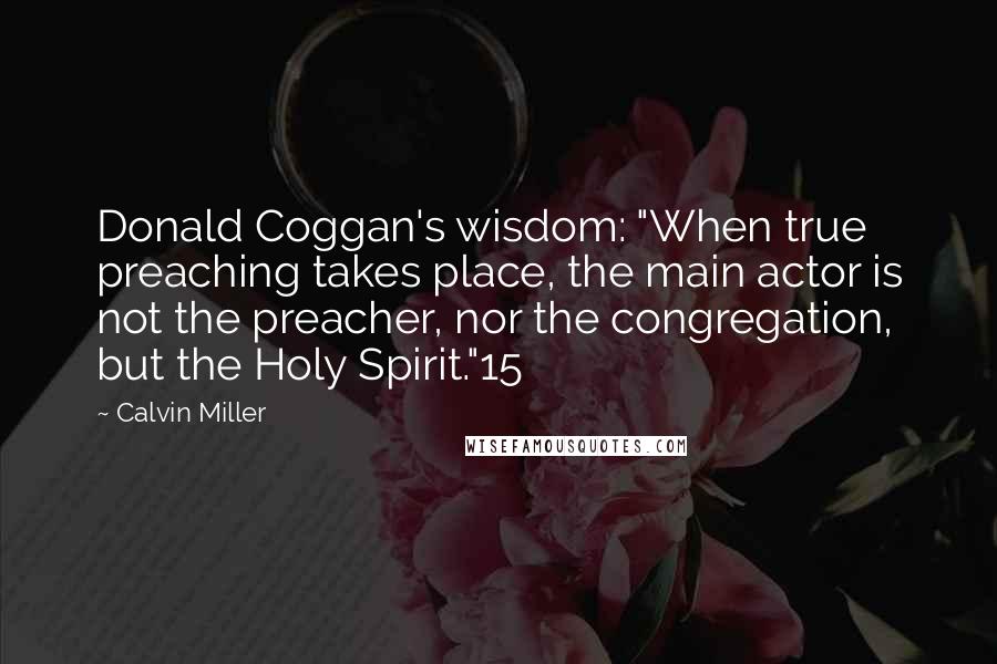 Calvin Miller Quotes: Donald Coggan's wisdom: "When true preaching takes place, the main actor is not the preacher, nor the congregation, but the Holy Spirit."15