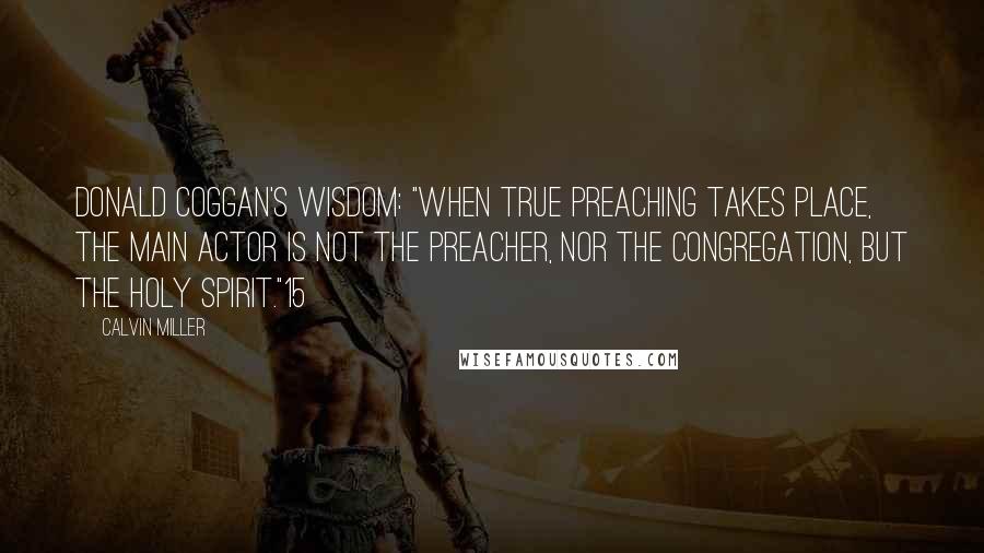 Calvin Miller Quotes: Donald Coggan's wisdom: "When true preaching takes place, the main actor is not the preacher, nor the congregation, but the Holy Spirit."15