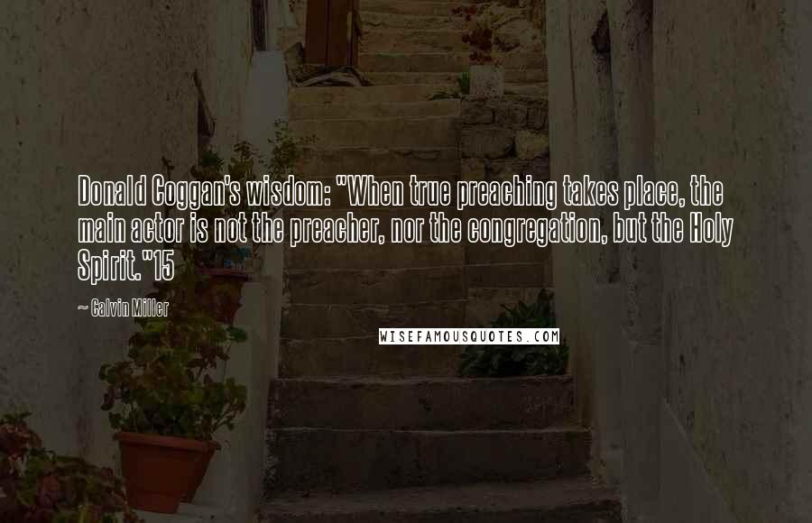 Calvin Miller Quotes: Donald Coggan's wisdom: "When true preaching takes place, the main actor is not the preacher, nor the congregation, but the Holy Spirit."15