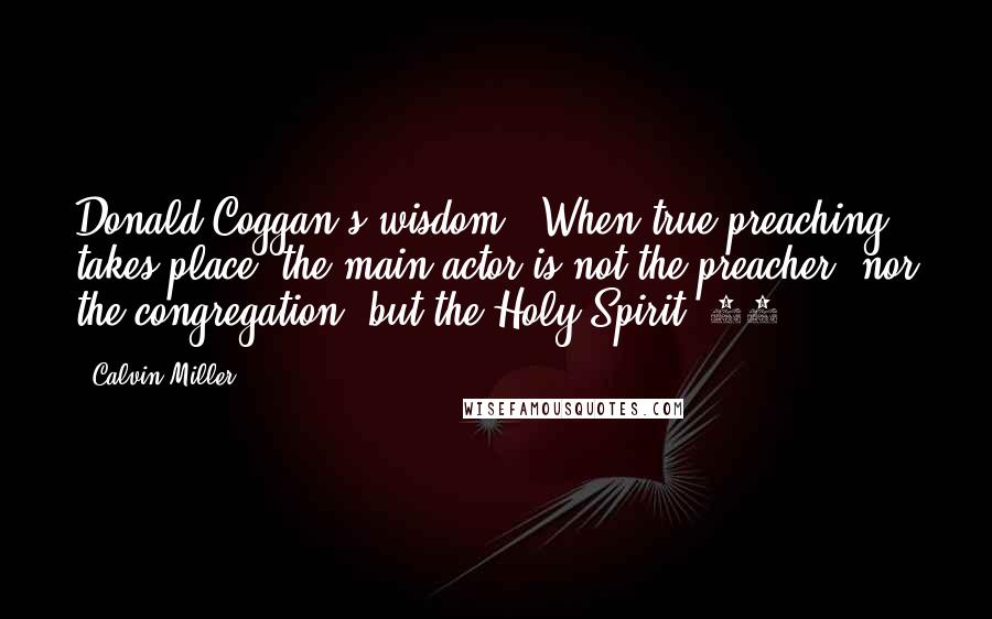 Calvin Miller Quotes: Donald Coggan's wisdom: "When true preaching takes place, the main actor is not the preacher, nor the congregation, but the Holy Spirit."15