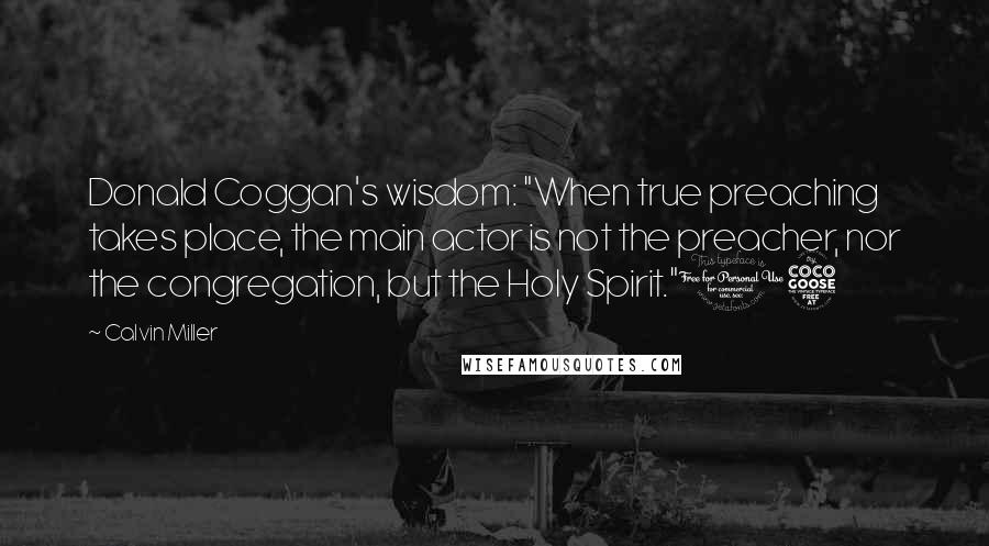 Calvin Miller Quotes: Donald Coggan's wisdom: "When true preaching takes place, the main actor is not the preacher, nor the congregation, but the Holy Spirit."15