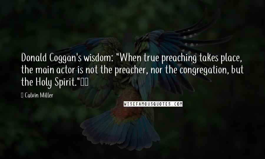 Calvin Miller Quotes: Donald Coggan's wisdom: "When true preaching takes place, the main actor is not the preacher, nor the congregation, but the Holy Spirit."15