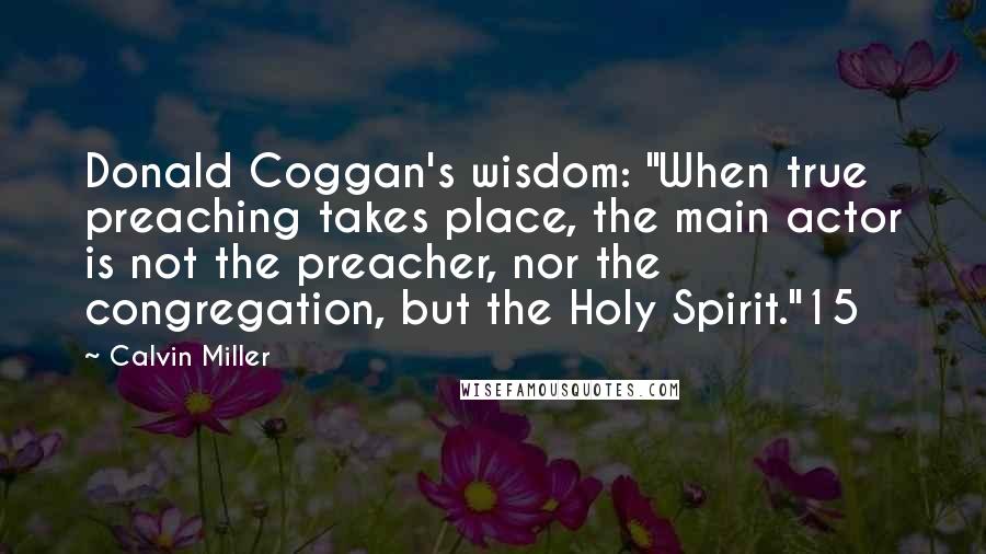 Calvin Miller Quotes: Donald Coggan's wisdom: "When true preaching takes place, the main actor is not the preacher, nor the congregation, but the Holy Spirit."15