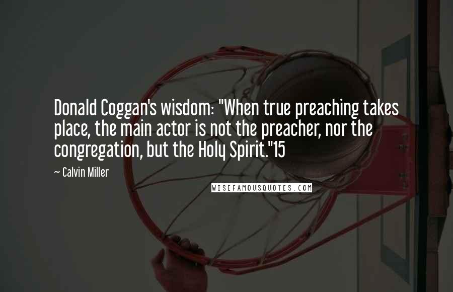 Calvin Miller Quotes: Donald Coggan's wisdom: "When true preaching takes place, the main actor is not the preacher, nor the congregation, but the Holy Spirit."15