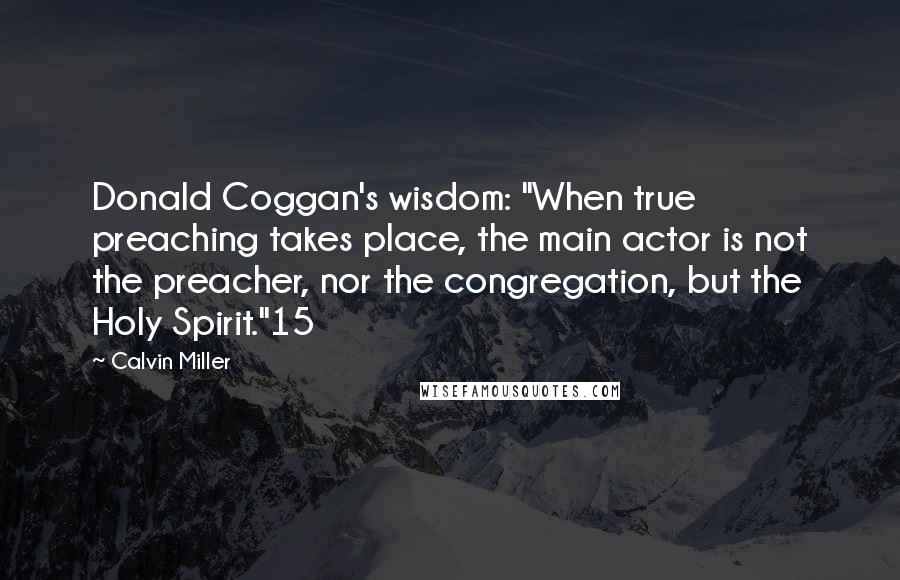 Calvin Miller Quotes: Donald Coggan's wisdom: "When true preaching takes place, the main actor is not the preacher, nor the congregation, but the Holy Spirit."15