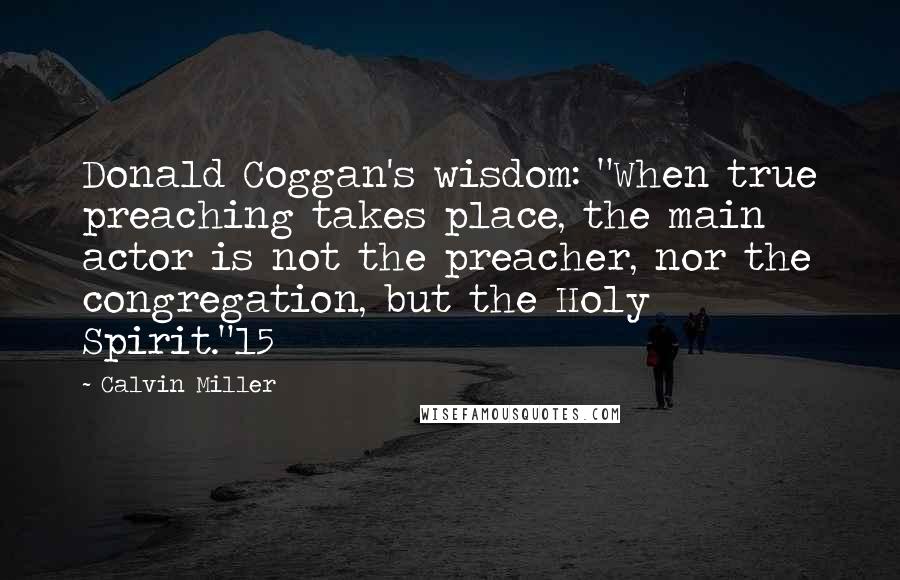 Calvin Miller Quotes: Donald Coggan's wisdom: "When true preaching takes place, the main actor is not the preacher, nor the congregation, but the Holy Spirit."15