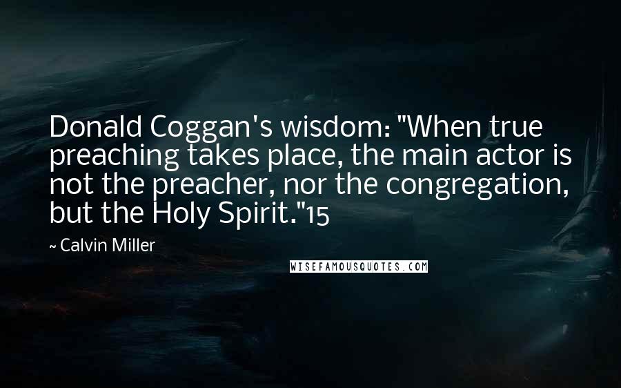 Calvin Miller Quotes: Donald Coggan's wisdom: "When true preaching takes place, the main actor is not the preacher, nor the congregation, but the Holy Spirit."15