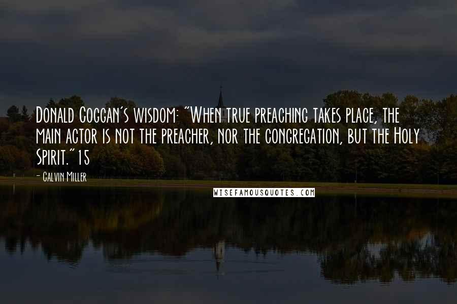 Calvin Miller Quotes: Donald Coggan's wisdom: "When true preaching takes place, the main actor is not the preacher, nor the congregation, but the Holy Spirit."15