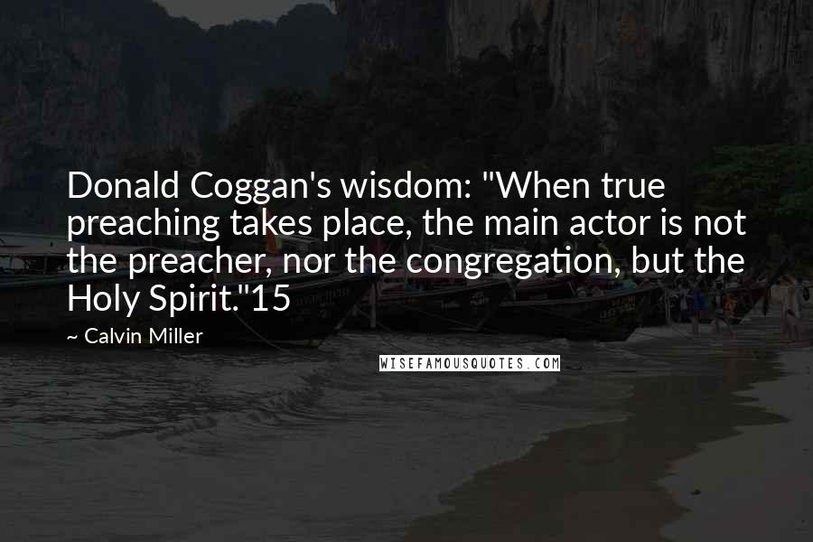 Calvin Miller Quotes: Donald Coggan's wisdom: "When true preaching takes place, the main actor is not the preacher, nor the congregation, but the Holy Spirit."15