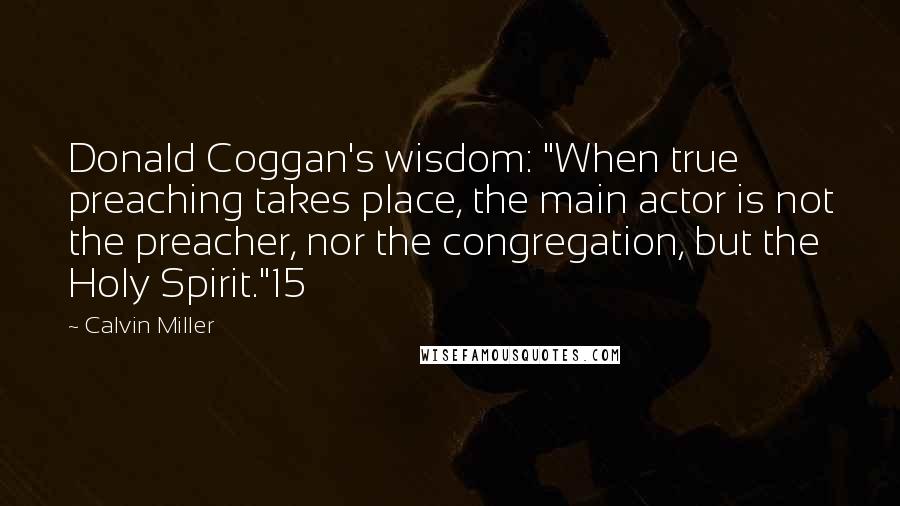 Calvin Miller Quotes: Donald Coggan's wisdom: "When true preaching takes place, the main actor is not the preacher, nor the congregation, but the Holy Spirit."15