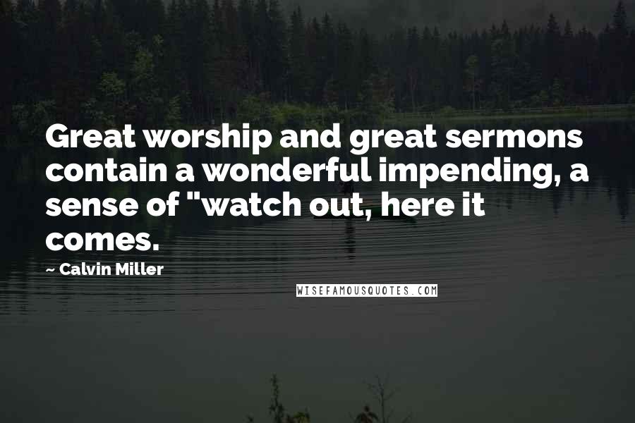 Calvin Miller Quotes: Great worship and great sermons contain a wonderful impending, a sense of "watch out, here it comes.