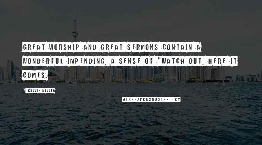 Calvin Miller Quotes: Great worship and great sermons contain a wonderful impending, a sense of "watch out, here it comes.