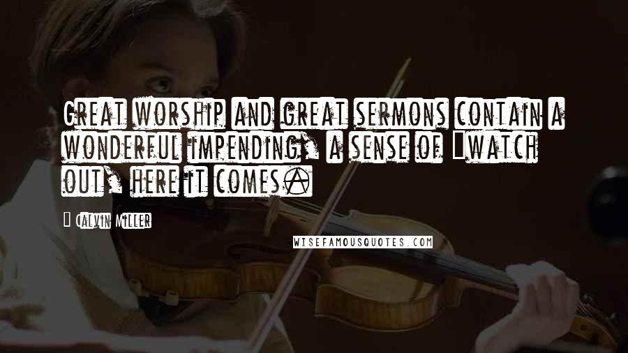 Calvin Miller Quotes: Great worship and great sermons contain a wonderful impending, a sense of "watch out, here it comes.