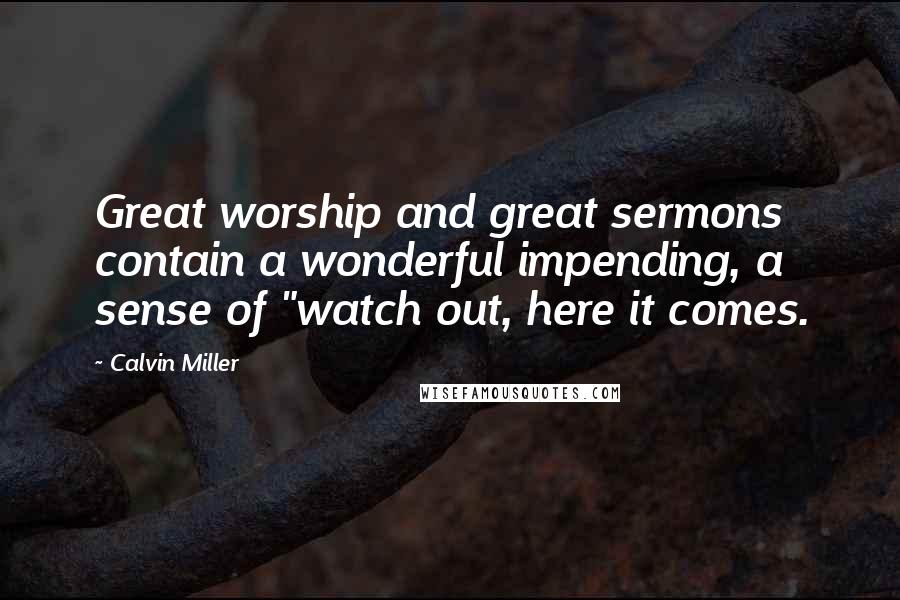 Calvin Miller Quotes: Great worship and great sermons contain a wonderful impending, a sense of "watch out, here it comes.
